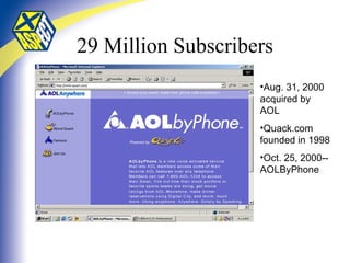 29 Million Subscribers Aug. 31, 2000 acquired by AOL Quack.com founded in 1998  Oct. 25, 2000--AOLByPhone 