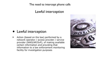 Lawful interception <ul><li>Lawful interception </li></ul><ul><li>Action (based on the law)  performed  by a network opera...