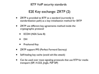 E2E Key exchange: ZRTP (2) <ul><ul><li>ZRTP is provided to IETF as a standard (currently in standardization path) as a key...