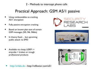 Practical Approach: GSM A5/1 passive 2 -  Methods to intercept phone calls <ul><li>Using rainbowtables to cracking A5/1 en...