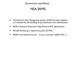 NSA EKMS <ul><li>The Electronic Key Management System of NSA has been adopted as a standard for the handling of key distri...