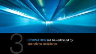 INNOVATION will be redefined by
operational excellence
 