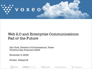 Web 2.0 and Enterprise Communications:
Fad or the Future

Dan York, Director of Conversations, Voxeo
VoiceCon San Francisco 2009

November 5, 2009

@voxeo @danyork
 