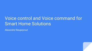 Voice control and Voice command for
Smart Home Solutions
Alexandre Rieupeyrout
 