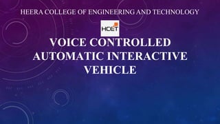 VOICE CONTROLLED
AUTOMATIC INTERACTIVE
VEHICLE
HEERA COLLEGE OF ENGINEERING AND TECHNOLOGY
 