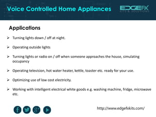http://www.edgefxkits.com/
Voice Controlled Home Appliances
 Turning lights down / off at night.
 Operating outside ligh...