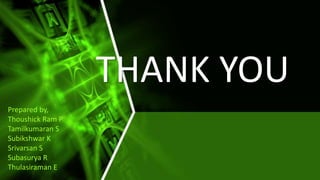 THANK YOU
Prepared by,
Thoushick Ram P
Tamilkumaran S
Subikshwar K
Srivarsan S
Subasurya R
Thulasiraman E
 