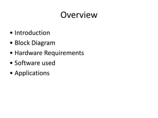 Overview
• Introduction
• Block Diagram
• Hardware Requirements
• Software used
• Applications
 