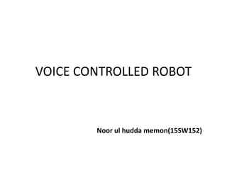 VOICE CONTROLLED ROBOT
Noor ul hudda memon(15SW152)
 
