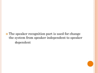  The speaker recognition part is used for change
the system from speaker independent to speaker
dependent
 