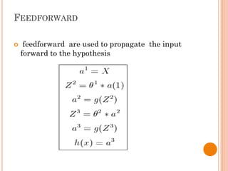 FEEDFORWARD
 feedforward are used to propagate the input
forward to the hypothesis
 