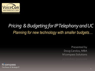 Pricing  & Budgeting for IP Telephony and UC 1 Planning for new technology with smaller budgets… Presented by  Doug Carolus, MBA N’compass Solutions 