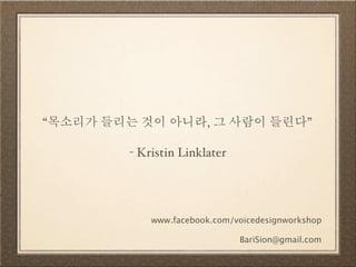 “목소리가 들리는 것이 아니라, 그 사람이 들린다” 
www.facebook.com/voicedesignworkshop 
BariSion@gmail.com 
- Kristin Linklater 
