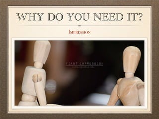 WHY DO YOU NEED IT? 
Impression 
 