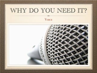 WHY DO YOU NEED IT? 
Voice 
 