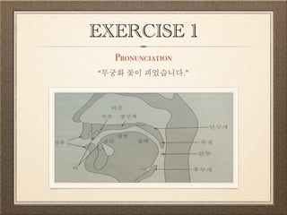 EXERCISE 1 
Pronunciation 
“무궁화 꽃이 피었습니다.” 
 