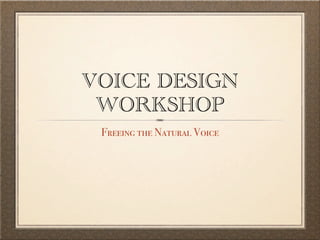 VOICE DESIGN 
WORKSHOP 
Freeing the Natural Voice 
 