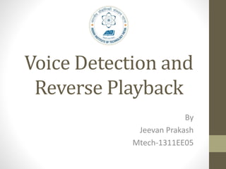 Voice Detection and
Reverse Playback
By
Jeevan Prakash
Mtech-1311EE05
 