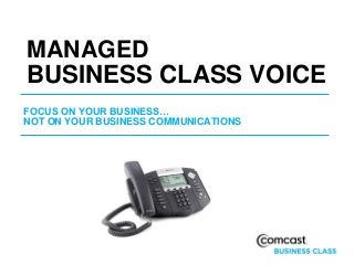 MANAGED
BUSINESS CLASS VOICE
FOCUS ON YOUR BUSINESS…
NOT ON YOUR BUSINESS COMMUNICATIONS
 