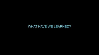 WHAT HAVE WE LEARNED?
 