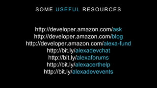SOME USEFUL RESOURCES
http://developer.amazon.com/ask
http://developer.amazon.com/blog
http://developer.amazon.com/alexa-fund
http://bit.ly/alexadevchat
http://bit.ly/alexaforums
http://bit.ly/alexacerthelp
http://bit.ly/alexadevevents
 