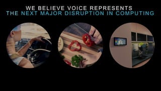 WE BELIEVE VOICE REPRESENTS
THE NEXT MAJOR DISRUPTION IN COMPUTING
 