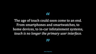 CONVERSATION IS THE MOST NATURAL WAY TO ENGAGE
WITH YOUR PRODUCTS
VOICE RELEASES THE FRICTION OF TRADITIONAL
TECHNOLOGY INTERACTION
USERS CAN NOW INTERACT WITH YOUR PRODUCT IN A
MORE INTIMATE WAY
 