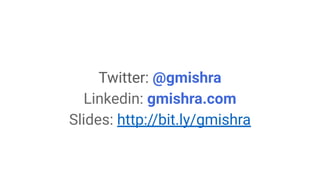 Twitter: @gmishra
Linkedin: gmishra.com
Slides: http://bit.ly/gmishra
 