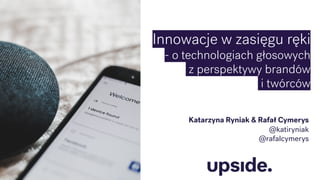 Katarzyna Ryniak & Rafał Cymerys
@katiryniak
@rafalcymerys
Innowacje w zasięgu ręki
- - o technologiach głosowych
- z perspektywy brandów
- i twórców
 