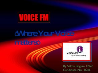 VOICE FM “ Where Your Voice matters ”  By Salma Begum 12A2 Candidate No. 4658 