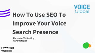 Katherine Watier Ong
WO Strategies
How To Use SEO To
Improve Your Voice
Search Presence
 