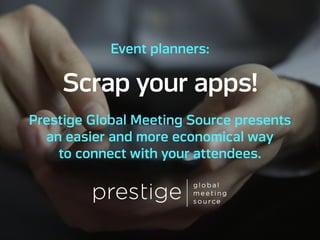 Event planners: Scrap your apps!
Prestige Global Meeting Source presents an
easier and more economical way to connect
with your attendees.
 