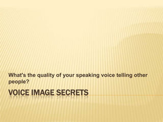 What's the quality of your speaking voice telling other
people?

VOICE IMAGE SECRETS

 