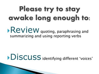 Reviewquoting, paraphrasing and
summarizing and using reporting verbs
Discussidentifying different ‘voices’
 