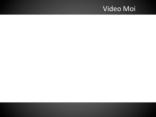 Video	
  Moi	
  
 