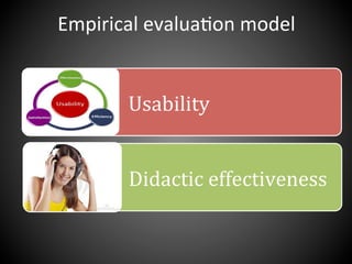 	
  	
  	
  	
  Usability	
  
	
  	
  	
  	
  	
  Didactic	
  effectiveness	
  
Empirical	
  evalua,on	
  model	
  
 