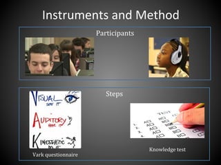 Participants	
  
Steps	
  
Instruments	
  and	
  Method	
  
Vark	
  questionnaire	
  
Knowledge	
  test	
  
 