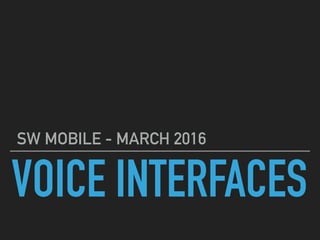 VOICE INTERFACES
SW MOBILE - MARCH 2016
 