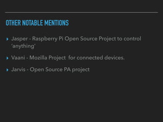 OTHER NOTABLE MENTIONS
▸ Jasper - Raspberry Pi Open Source Project to control
‘anything’
▸ Vaani - Mozilla Project for connected devices.
▸ Jarvis - Open Source PA project
 