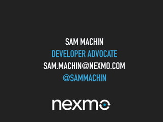 SAM MACHIN
DEVELOPER ADVOCATE
SAM.MACHIN@NEXMO.COM
@SAMMACHIN
 