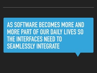 AS SOFTWARE BECOMES MORE AND
MORE PART OF OUR DAILY LIVES SO
THE INTERFACES NEED TO
SEAMLESSLY INTEGRATE
 