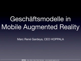 HOPPALA - Dipl.-Math. Marc René Gardeya - www.hoppala-agency.com
Geschäftsmodelle in
Mobile Augmented Reality
Marc René Gardeya, CEO HOPPALA
 