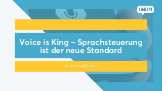 Voice is King – Sprachsteuerung
ist der neue Standard
© Onlim GmbH 2019
 