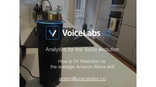 Analytics for the Voice evolution
How to 2X Retention vs.
the average Amazon Alexa skill
adam@voicelabs.co
 
