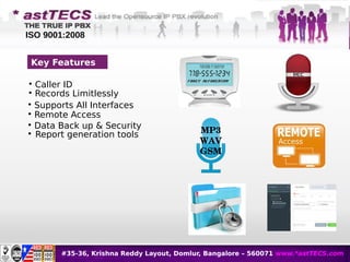#35-36, Krishna Reddy Layout, Domlur, Bangalore – 560071 www.*astTECS.com
Key Features
MP3
WAV
GSM

Caller ID

Records Limitlessly

Supports All Interfaces

Remote Access

Data Back up & Security

Report generation tools
ISO 9001:2008
 