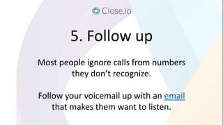 5. Follow up
Most people ignore calls from numbers
they don’t recognize.
Follow your voicemail up with an email
that makes...