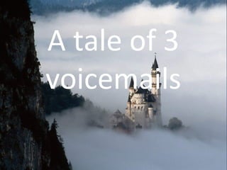A tale of 3
voicemails
 