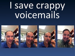 I save crappy
voicemails
 