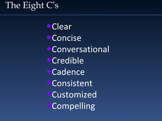 The Eight C’s
•Clear
•Concise
•Conversational
•Credible
•Cadence
•Consistent
•Customized
•Compelling
 