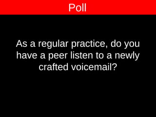 As a regular practice, do you
have a peer listen to a newly
crafted voicemail?
Poll
 